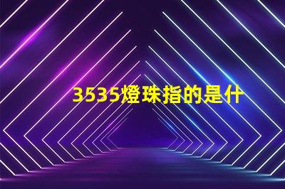 3535燈珠指的是什么 3535燈珠和2835燈珠區別